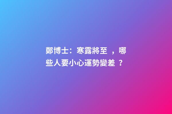 鄭博士：寒露將至，哪些人要小心運勢變差？